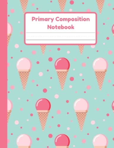 Primary Composition Notebook: Ice Cream Handwriting Practice Paper With Dotted Mid Line And Drawing Space For Grades K-2 | 120 Pages | 8.5 x 11 In